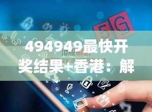 494949最快开奖结果+香港：解码香港彩票开奖背后的逻辑