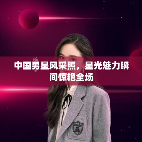 中国男星风采照，星光魅力瞬间惊艳全场
