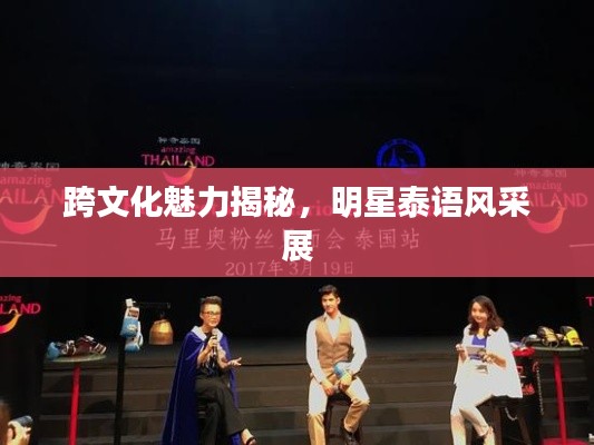 跨文化魅力揭秘，明星泰语风采展