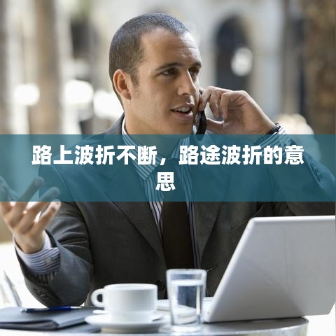 路上波折不断，路途波折的意思 