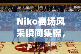 Niko赛场风采瞬间集锦，职业比赛精彩照片回顾