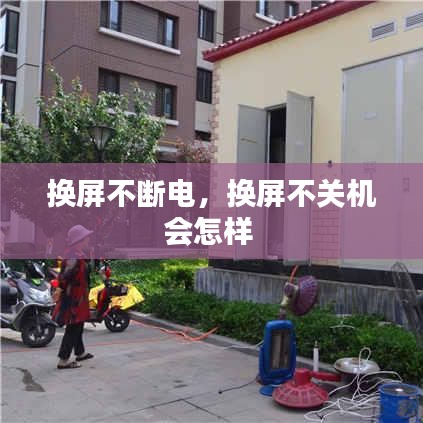 换屏不断电，换屏不关机会怎样 