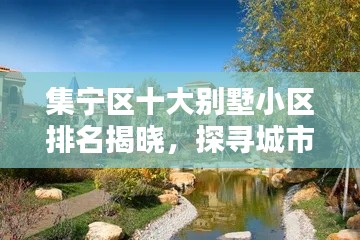 集宁区十大别墅小区排名揭晓，探寻城市中的奢华优雅居所