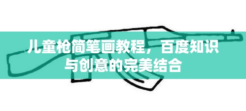 儿童枪简笔画教程，百度知识与创意的完美结合