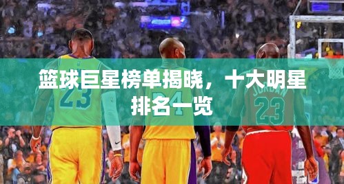 篮球巨星榜单揭晓，十大明星排名一览