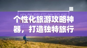 个性化旅游攻略神器，打造独特旅行体验，让你的旅行不再迷茫！