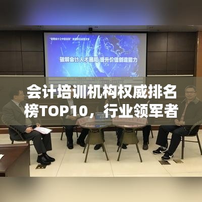会计培训机构权威排名榜TOP10，行业领军者一览无遗