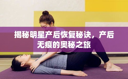 揭秘明星产后恢复秘诀，产后无痕的奥秘之旅