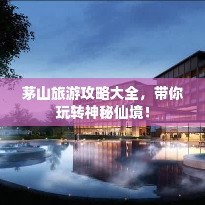 茅山旅游攻略大全，带你玩转神秘仙境！