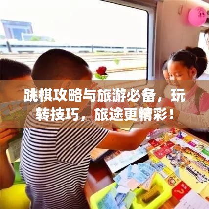 跳棋攻略与旅游必备，玩转技巧，旅途更精彩！