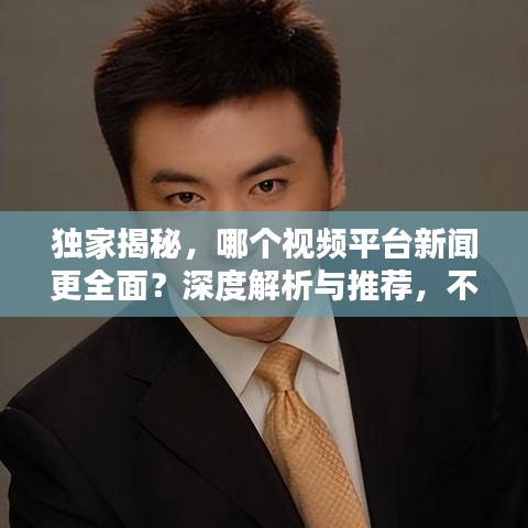 独家揭秘，哪个视频平台新闻更全面？深度解析与推荐，不容错过！