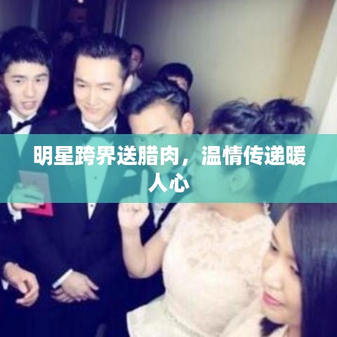 明星跨界送腊肉，温情传递暖人心