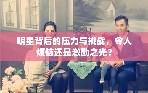 明星背后的压力与挑战，令人烦恼还是激励之光？