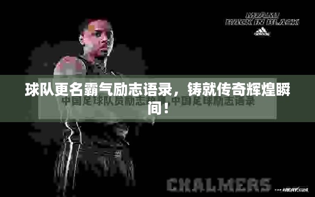 球队更名霸气励志语录，铸就传奇辉煌瞬间！
